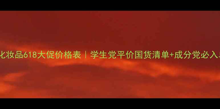 图片 金粉丽炫化妆品618大促价格表｜学生党平价国货清单+成分党必入单品攻略2