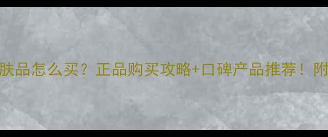 图片 金纳斯护肤品怎么买？正品购买攻略+口碑产品推荐！附避坑指南