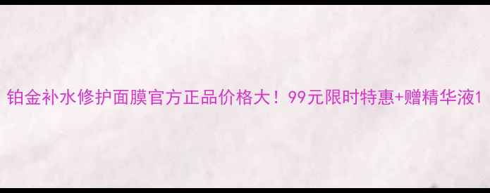 图片 铂金补水修护面膜官方正品价格大！99元限时特惠+赠精华液1