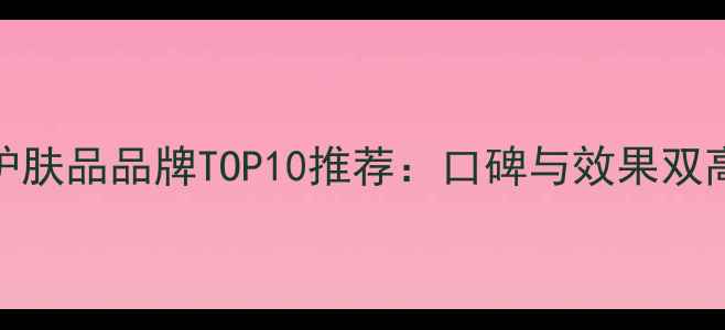 图片 销量冠军的护肤品品牌TOP10推荐：口碑与效果双高的热门单品