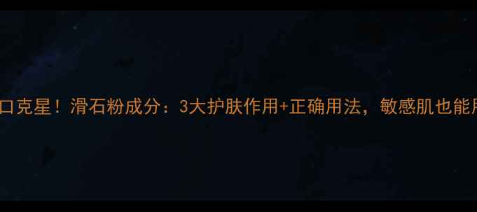 图片 闭口克星！滑石粉成分：3大护肤作用+正确用法，敏感肌也能用1