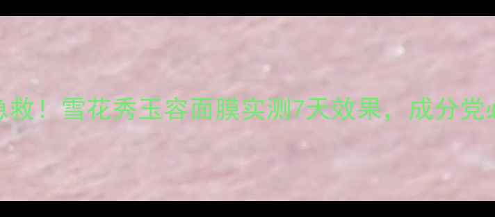 图片 闭口急救！雪花秀玉容面膜实测7天效果，成分党必看！