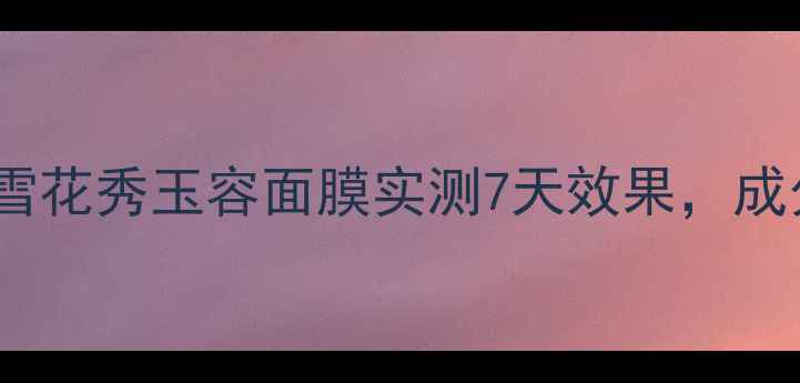 图片 闭口急救！雪花秀玉容面膜实测7天效果，成分党必看！2