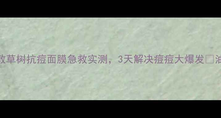 图片 闭眼入！曼秀雷敦草树抗痘面膜急救实测，3天解决痘痘大爆发🔥油痘肌亲测有效！