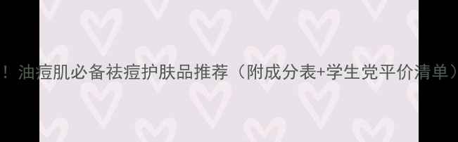 图片 闭眼入！油痘肌必备祛痘护肤品推荐（附成分表+学生党平价清单）💥🌿1