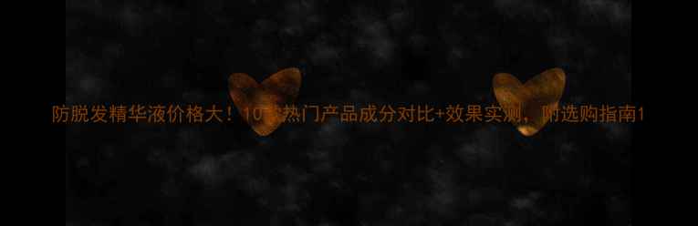 图片 防脱发精华液价格大！10款热门产品成分对比+效果实测，附选购指南1