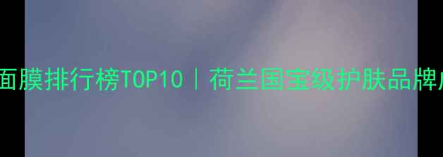 图片 阿姆斯特丹天然面膜排行榜TOP10｜荷兰国宝级护肤品牌成分与实测报告1