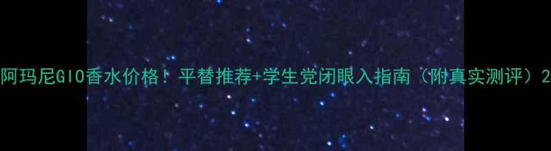 图片 阿玛尼GIO香水价格！平替推荐+学生党闭眼入指南（附真实测评）2