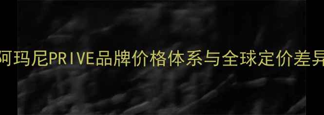 图片 阿玛尼PRIVE品牌价格体系与全球定价差异