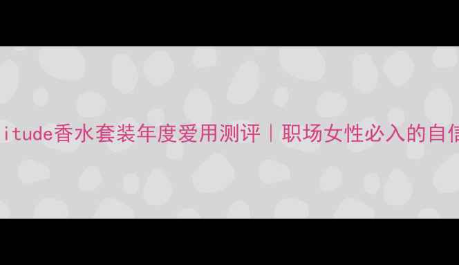 图片 阿玛尼attitude香水套装年度爱用测评｜职场女性必入的自信香氛指南
