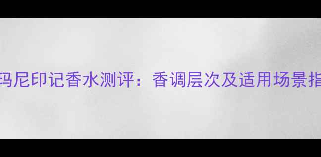 图片 阿玛尼印记香水测评：香调层次及适用场景指南
