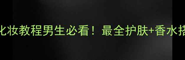 图片 阿玛尼大师男士香水+男生化妆教程男生必看！最全护肤+香水搭配指南（附平价替代品）1