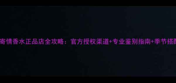 图片 阿玛尼寄情香水正品店全攻略：官方授权渠道+专业鉴别指南+季节搭配技巧1