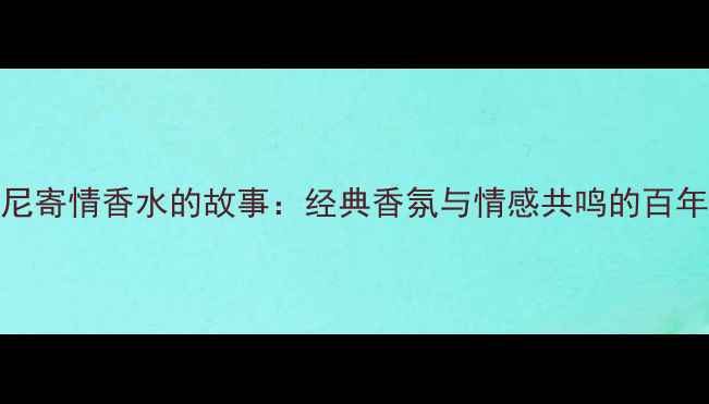 图片 阿玛尼寄情香水的故事：经典香氛与情感共鸣的百年传承