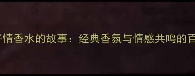 图片 阿玛尼寄情香水的故事：经典香氛与情感共鸣的百年传承1