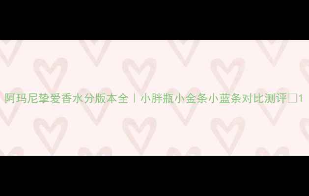 图片 阿玛尼挚爱香水分版本全｜小胖瓶小金条小蓝条对比测评✨1