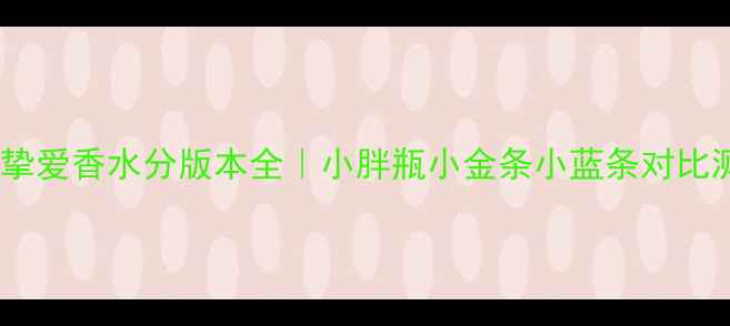 图片 阿玛尼挚爱香水分版本全｜小胖瓶小金条小蓝条对比测评✨2