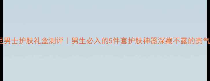 图片 阿玛尼男士护肤礼盒测评｜男生必入的5件套护肤神器深藏不露的贵气体验2
