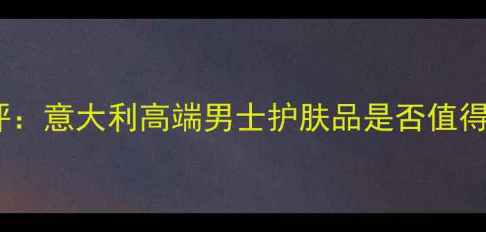 图片 阿玛尼男士护肤系列测评：意大利高端男士护肤品是否值得入手？附核心产品对比2