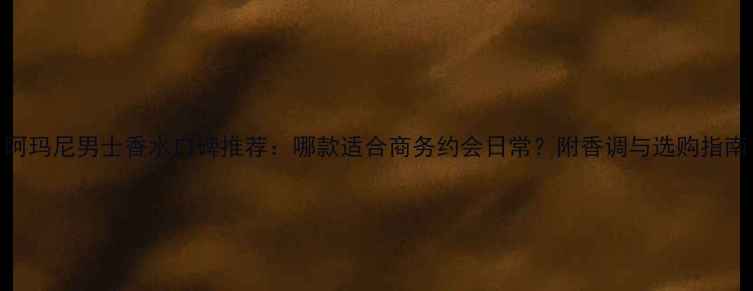 图片 阿玛尼男士香水口碑推荐：哪款适合商务约会日常？附香调与选购指南