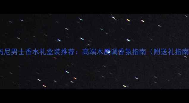 图片 阿玛尼男士香水礼盒装推荐：高端木质调香氛指南（附送礼指南）1