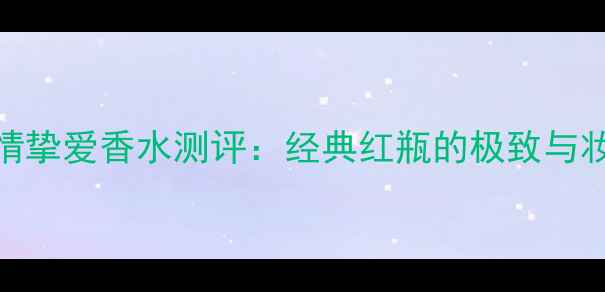 图片 阿玛尼红管情挚爱香水测评：经典红瓶的极致与妆容搭配指南