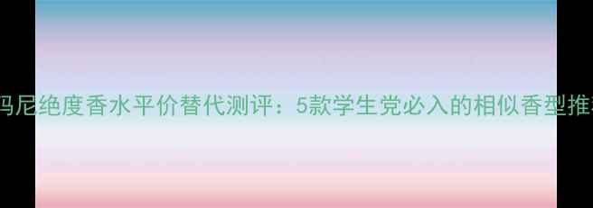 图片 阿玛尼绝度香水平价替代测评：5款学生党必入的相似香型推荐1
