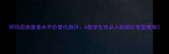 图片 阿玛尼绝度香水平价替代测评：5款学生党必入的相似香型推荐2