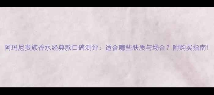 图片 阿玛尼贵族香水经典款口碑测评：适合哪些肤质与场合？附购买指南1