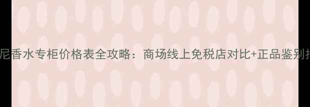 图片 阿玛尼香水专柜价格表全攻略：商场线上免税店对比+正品鉴别指南1