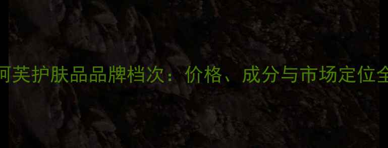 图片 阿芙护肤品品牌档次：价格、成分与市场定位全
