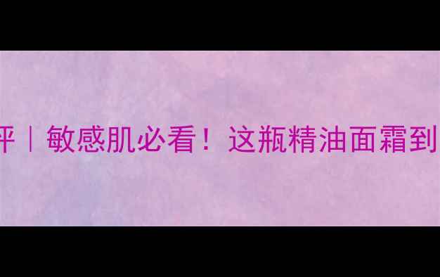 图片 阿芙檀香面霜测评｜敏感肌必看！这瓶精油面霜到底值不值得入？1