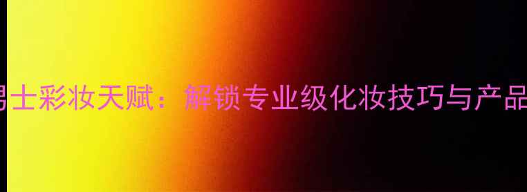 图片 阿迪达斯男士彩妆天赋：解锁专业级化妆技巧与产品推荐指南1