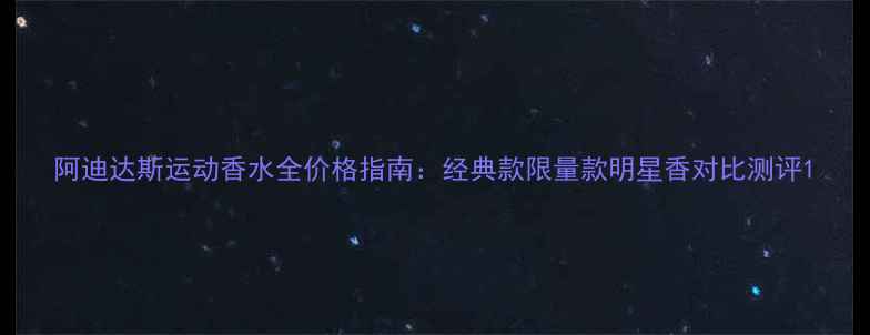 图片 阿迪达斯运动香水全价格指南：经典款限量款明星香对比测评1