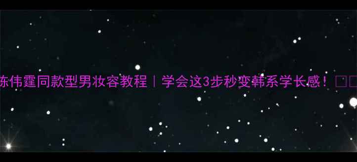 图片 陈伟霆同款型男妆容教程｜学会这3步秒变韩系学长感！💄✨