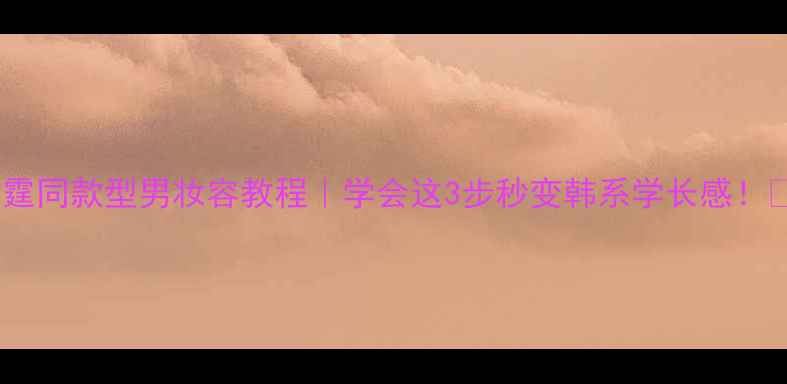 图片 陈伟霆同款型男妆容教程｜学会这3步秒变韩系学长感！💄✨1