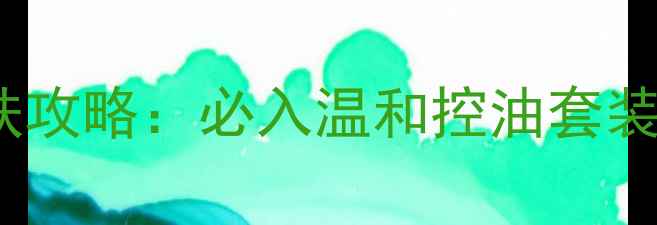 图片 陈伟霆同款男士护肤攻略：必入温和控油套装，解锁型男精致肌2