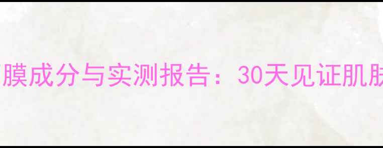 图片 雅丽洁植物面膜成分与实测报告：30天见证肌肤蜕变全记录2