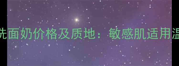 图片 雅呵雅润希洗面奶价格及质地：敏感肌适用温和洁面推荐