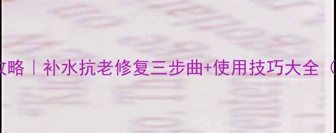 图片 雅姿经典面膜全攻略｜补水抗老修复三步曲+使用技巧大全（附敏感肌指南）2