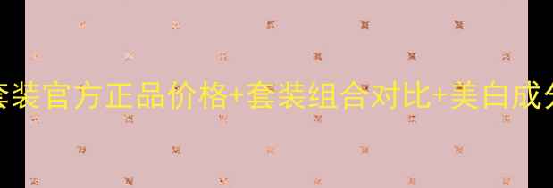 图片 雅姿美白滋润套装官方正品价格+套装组合对比+美白成分+性价比测评2