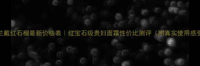 图片 雅思兰戴红石榴最新价格表｜红宝石级贵妇面霜性价比测评（附真实使用感受）💄
