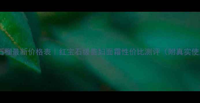 图片 雅思兰戴红石榴最新价格表｜红宝石级贵妇面霜性价比测评（附真实使用感受）💄1