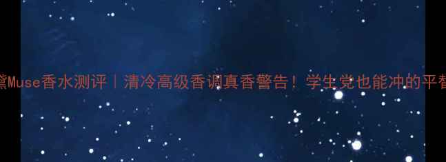 图片 雅思兰黛Muse香水测评｜清冷高级香调真香警告！学生党也能冲的平替香王💄