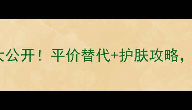 图片 雅格丽白翠叶系列价格大公开！平价替代+护肤攻略，手把手教你选对精华！2
