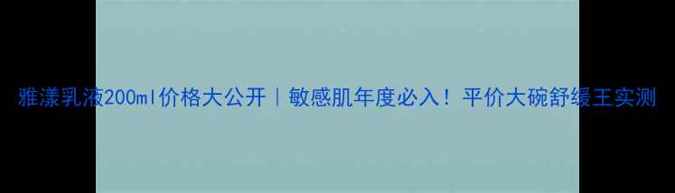 图片 雅漾乳液200ml价格大公开｜敏感肌年度必入！平价大碗舒缓王实测