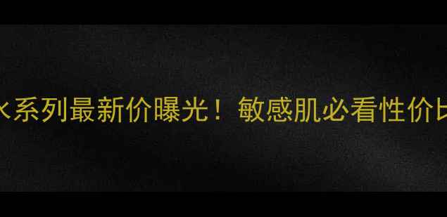 图片 雅漾保湿补水系列最新价曝光！敏感肌必看性价比攻略+成分1
