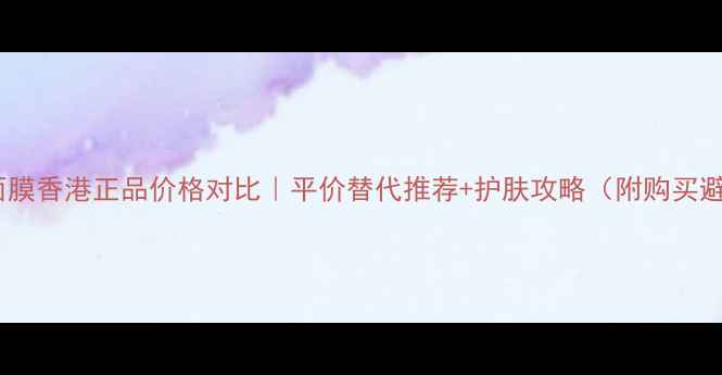 图片 雅漾保湿面膜香港正品价格对比｜平价替代推荐+护肤攻略（附购买避坑指南）1