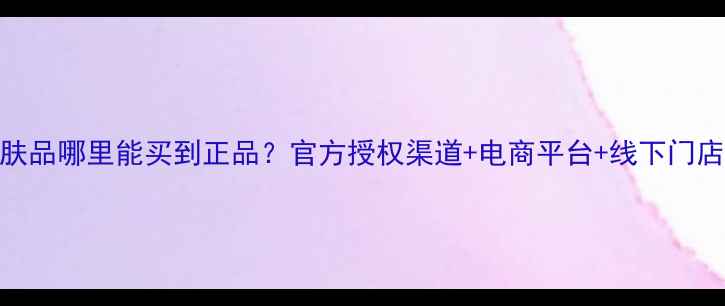 图片 雅漾护肤品哪里能买到正品？官方授权渠道+电商平台+线下门店全攻略