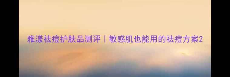 图片 雅漾祛痘护肤品测评｜敏感肌也能用的祛痘方案2